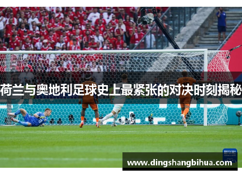 荷兰与奥地利足球史上最紧张的对决时刻揭秘