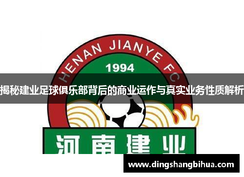 揭秘建业足球俱乐部背后的商业运作与真实业务性质解析