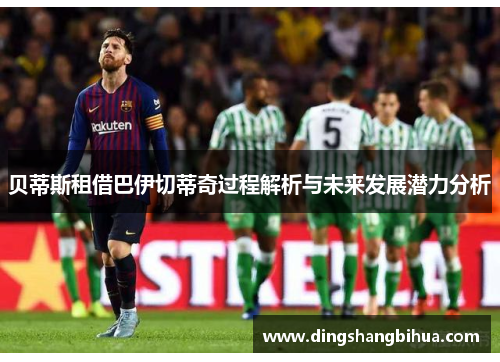 贝蒂斯租借巴伊切蒂奇过程解析与未来发展潜力分析