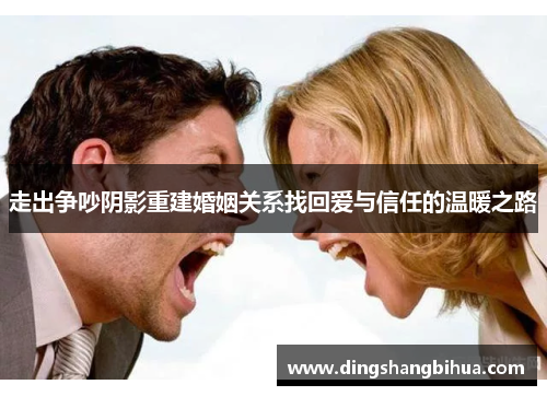 走出争吵阴影重建婚姻关系找回爱与信任的温暖之路