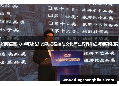 如何借鉴《中场对话》成功经验推动文化产业跨界融合与创新发展